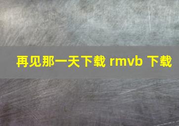 再见那一天下载 rmvb 下载